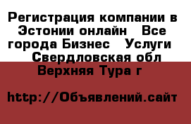 Регистрация компании в Эстонии онлайн - Все города Бизнес » Услуги   . Свердловская обл.,Верхняя Тура г.